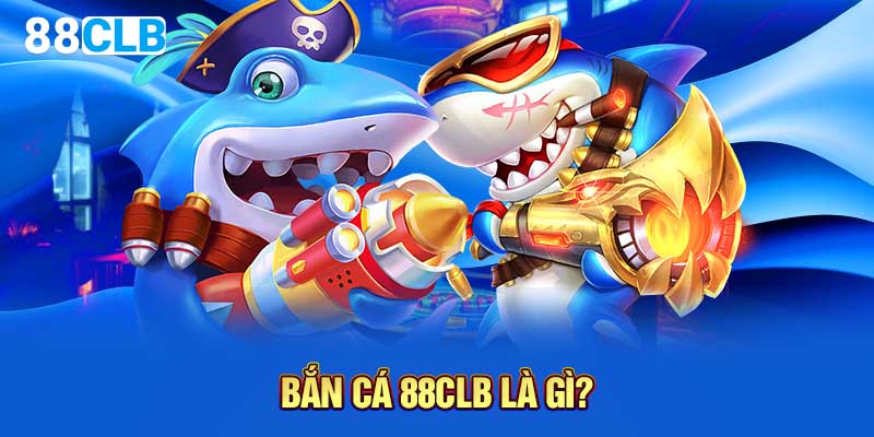 Bắn cá 88CLB là gì?