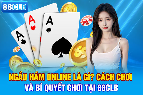 Ngầu Hầm Online Là Gì? Cách Chơi Và Bí Quyết Chơi Tại 88CLB