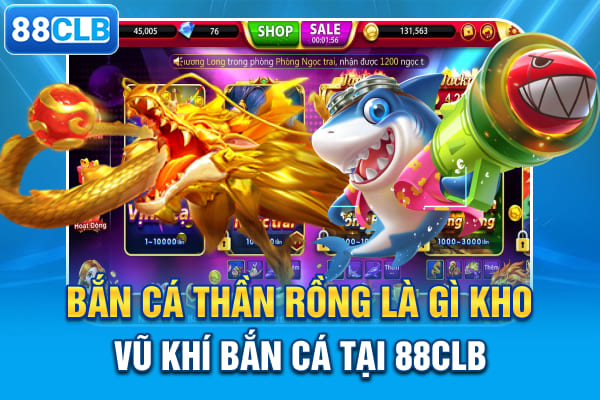 Bắn Cá Thần Rồng Là Gì? Kho Vũ Khí Bắn Cá Tại 88CLB