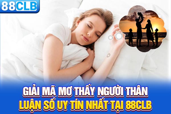 Giải Mã Mơ Thấy Người Thân - Luận Số Uy Tín Nhất Tại 88CLB