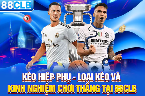 Kèo Hiệp Phụ - Loại Kèo Và Kinh Nghiệm Chơi Thắng Tại 88CLB