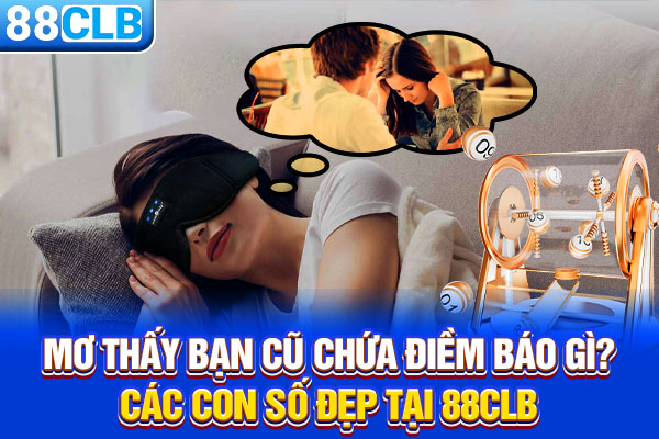 Mơ Thấy Bạn Cũ Chứa Điềm Báo Gì? Các Con Số Đẹp Tại 88CLB