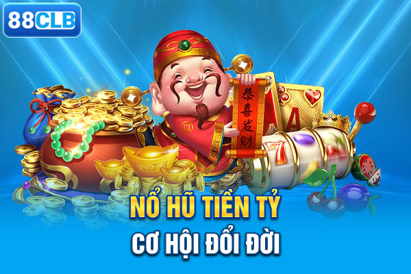 Nổ hũ tiền tỷ - Cơ hội đổi đời